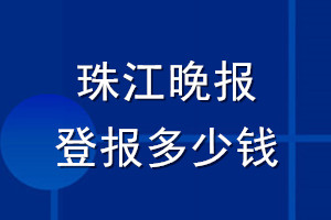 珠江晚報(bào)登報(bào)多少錢(qián)_珠江晚報(bào)登報(bào)掛失費(fèi)用