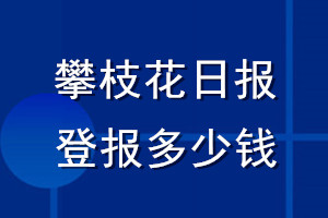 攀枝花日?qǐng)?bào)登報(bào)多少錢_攀枝花日?qǐng)?bào)登報(bào)掛失費(fèi)用