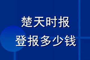 楚天時(shí)報(bào)登報(bào)多少錢_楚天時(shí)報(bào)登報(bào)掛失費(fèi)用