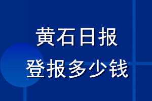 黃石日?qǐng)?bào)登報(bào)多少錢(qián)_黃石日?qǐng)?bào)登報(bào)掛失費(fèi)用