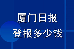 廈門(mén)日?qǐng)?bào)登報(bào)多少錢(qián)_廈門(mén)日?qǐng)?bào)登報(bào)掛失費(fèi)用