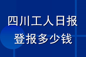 四川工人日?qǐng)?bào)登報(bào)多少錢_四川工人日?qǐng)?bào)登報(bào)掛失費(fèi)用