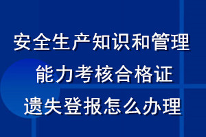安全生產(chǎn)知識(shí)和管理能力考核合格證遺失登報(bào)怎么辦理