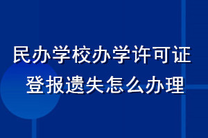 民辦學(xué)校辦學(xué)許可證登報(bào)遺失怎么辦理