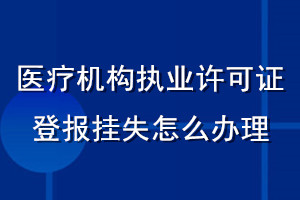 醫(yī)療機構(gòu)執(zhí)業(yè)許可證登報掛失怎么辦理