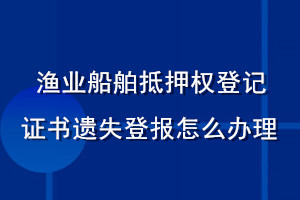 漁業(yè)船舶抵押權(quán)登記證書(shū)遺失登報(bào)怎么辦理