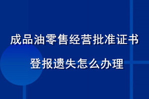成品油零售經(jīng)營(yíng)批準(zhǔn)證書(shū)登報(bào)遺失怎么辦理