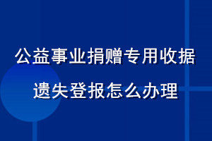 公益事業(yè)捐贈專用收據(jù)遺失登報怎么辦理