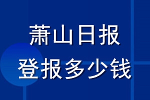 蕭山日?qǐng)?bào)登報(bào)多少錢_蕭山日?qǐng)?bào)登報(bào)掛失費(fèi)用