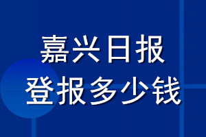 嘉興日?qǐng)?bào)登報(bào)多少錢(qián)_嘉興日?qǐng)?bào)登報(bào)掛失費(fèi)用