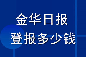 金華日?qǐng)?bào)登報(bào)多少錢(qián)_金華日?qǐng)?bào)登報(bào)掛失費(fèi)用
