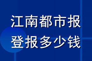 江南都市報(bào)登報(bào)多少錢(qián)_江南都市報(bào)登報(bào)掛失費(fèi)用