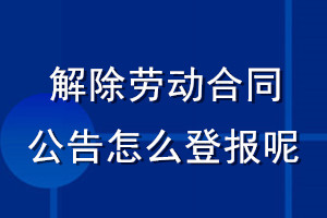 解除勞動(dòng)合同公告怎么登報(bào)呢