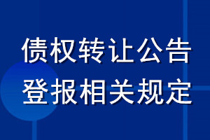 債權(quán)轉(zhuǎn)讓公告登報(bào)相關(guān)規(guī)定