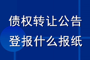 債權轉(zhuǎn)讓公告登報什么報紙