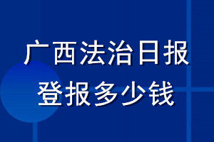廣西法治日報登報多少錢_廣西法治日報登報掛失費用