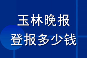 玉林晚報登報多少錢_玉林晚報登報掛失費用