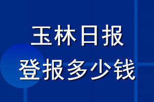 玉林日?qǐng)?bào)登報(bào)多少錢_玉林日?qǐng)?bào)登報(bào)掛失費(fèi)用
