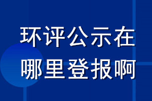 環(huán)評(píng)公示在哪里登報(bào)啊
