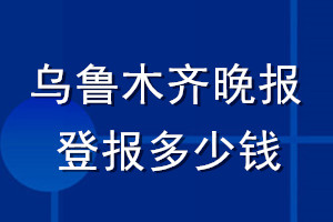 烏魯木齊晚報登報多少錢_烏魯木齊晚報登報掛失費(fèi)用