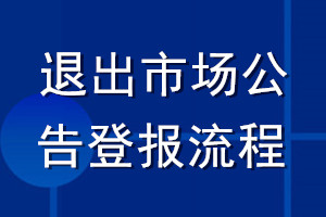 退出市場(chǎng)公告登報(bào)流程