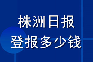 株洲日?qǐng)?bào)登報(bào)多少錢_株洲日?qǐng)?bào)登報(bào)掛失費(fèi)用