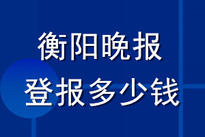 衡陽(yáng)晚報(bào)登報(bào)多少錢(qián)_衡陽(yáng)晚報(bào)登報(bào)掛失費(fèi)用