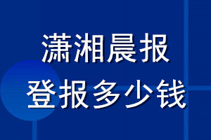 瀟湘晨報登報多少錢_瀟湘晨報登報掛失費用