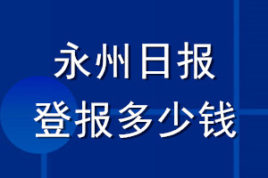 永州日?qǐng)?bào)登報(bào)多少錢_永州日?qǐng)?bào)登報(bào)掛失費(fèi)用