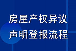 房屋產(chǎn)權(quán)異議聲明登報(bào)流程