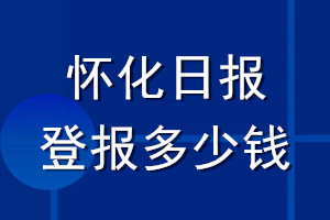 懷化日報登報多少錢_懷化日報登報掛失費用