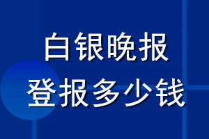 白銀晚報登報多少錢_白銀晚報登報掛失費用