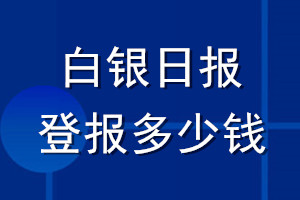 白銀日?qǐng)?bào)登報(bào)多少錢_白銀日?qǐng)?bào)登報(bào)掛失費(fèi)用