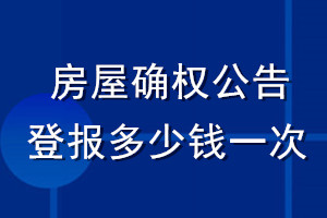 房屋確權(quán)公告登報(bào)多少錢(qián)一次