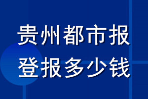 貴州都市報(bào)登報(bào)多少錢(qián)_貴州都市報(bào)登報(bào)掛失費(fèi)用
