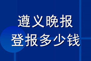 遵義晚報(bào)登報(bào)多少錢(qián)_遵義晚報(bào)登報(bào)掛失費(fèi)用