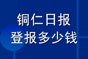 銅仁日?qǐng)?bào)登報(bào)多少錢_銅仁日?qǐng)?bào)登報(bào)掛失費(fèi)用