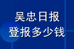 吳忠日報登報多少錢_吳忠日報登報掛失費(fèi)用