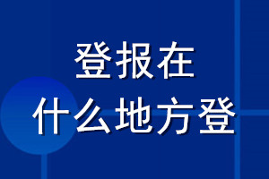 登報(bào)在什么地方登