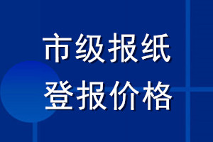 市級(jí)報(bào)紙登報(bào)價(jià)格